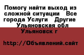 Помогу найти выход из сложной ситуации - Все города Услуги » Другие   . Ульяновская обл.,Ульяновск г.